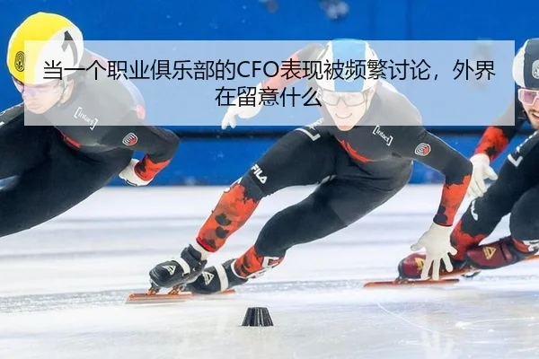 当一个职业俱乐部的CFO表现被频繁讨论，外界在留意什么